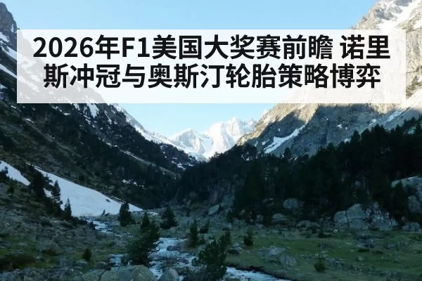 2026年F1美国大奖赛前瞻 诺里斯冲冠与奥斯汀轮胎策略博弈