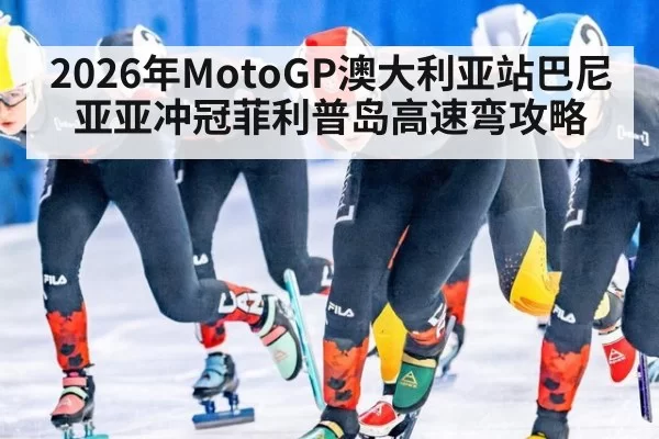 2026年MotoGP澳大利亚站巴尼亚亚冲冠菲利普岛高速弯攻略